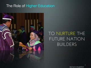 The Role of Higher Education

TO NURTURE THE
FUTURE NATION
BUILDERS

4	
  
Abd	
  Karim	
  Alias@2014	
  

 