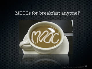 MOOCs for breakfast anyone?

Abd Karim Alias@2014 55	
  

 