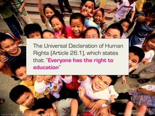 The Universal Declaration of Human
Rights (Article 26.1), which states
that: “Everyone has the right to
education”

e source: http://www.unesco.org/new/fileadmin/MULTIMEDIA/HQ/ED/temp/30208394.jpg

Abd	
  Karim	
  Alias@2013	
  

9	
  

 