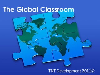 The Global Classroom




            TNT Development 2011©
 