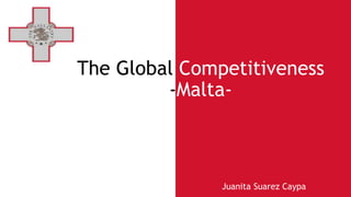 The Global Competitiveness
-Malta-
Juanita Suarez Caypa
 