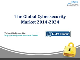 The Global Cybersecurity 
Market 2014-2024 
p 
To buy this Report Visit 
http://www.jsbmarketresearch.com 
 