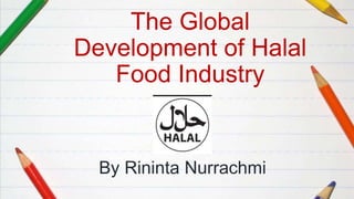 The Global
Development of Halal
Food Industry
By Rininta Nurrachmi
 
