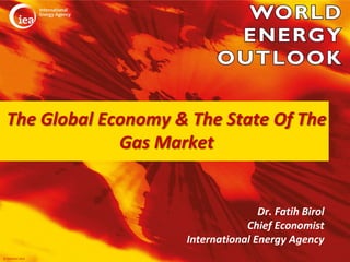 The Global Economy & The State Of The
               Gas Market


                                     Dr. Fatih Birol
                                  Chief Economist
                      International Energy Agency
© OECD/IEA 2012
 