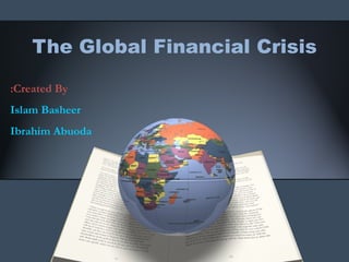 The Global Financial Crisis

:Created By
Islam Basheer
Ibrahim Abuoda
 