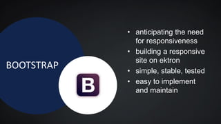 BOOTSTRAP
• anticipating the need
for responsiveness
• building a responsive
site on ektron
• simple, stable, tested
• easy to implement
and maintain
 