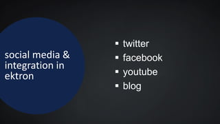 social media &
integration in
ektron
 twitter
 facebook
 youtube
 blog
 