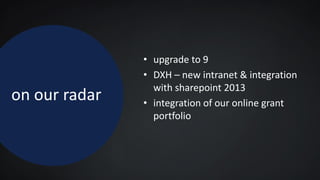 on our radar
• upgrade to 9
• DXH – new intranet & integration
with sharepoint 2013
• integration of our online grant
portfolio
 