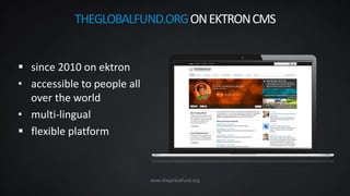 www.theglobalfund.org
 since 2010 on ektron
• accessible to people all
over the world
• multi-lingual
 flexible platform
THEGLOBALFUND.ORGONEKTRONCMS
 