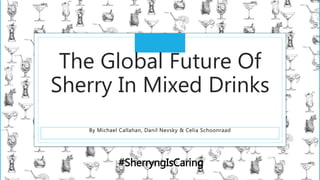 TITLE
BY LINE
The Global Future Of
Sherry In Mixed Drinks
By Michael Callahan, Danil Nevsky & Celia Schoonraad
#SherryngIsCaring
 