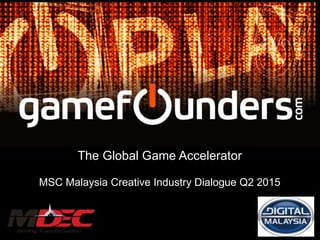 In
The Global Game Accelerator
MSC Malaysia Creative Industry Dialogue Q2 2015
 