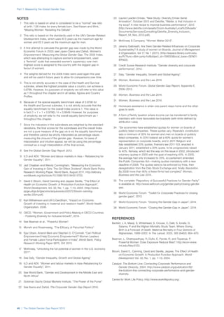 Part 1: Measuring the Global Gender Gap
46 | The Global Gender Gap Report 2015
	 23	 Lauren Leader-Chivee, “New Study: Diversity Drives Serial
Innovation”, October 2013 and Deloitte, “Waiter, is that inclusion in
my soup? A new recipe to improve business performance”, 2012
(http://www.deloitte.com/assets/Dcom-Australia/Local%20Assets/
Documents/Services/Consulting/Deloitte_Diversity_Inclusion_
Report_V4_Nov_2012.pdf).
	 24	 McKinsey & Company. “Women Matter 2013”.
	 25	 Jeremy Galbreath, Are there Gender-Related Influences on Corporate
Sustainability? A study of women on Boards, Journal of Management
& Organization, Vol 17, No 1 (2011). (http://espace.library.curtin.edu.
au/R/?func=dbin-jump-full&object_id=158930&local_base=GEN01-
ERA02).
	 26	 Credit Suisse Research Institute. “Gender diversity and corporate
performance”, 2012.
	 27	 Daly, “Gender Inequality, Growth and Global Ageing”.
	28	 Women, Business and the Law 2014.
	 29	 World Economic Forum. Global Gender Gap Report, Appendix E,
2006–2013.
	30	 Women, Business and the Law 2014.
	31	 Women, Business and the Law 2014.
	 32	 Homecare assistance is when one parent stays home and the other
goes to work.
	 33	 A form of family taxation where income can be transferred to family
members with more favourable tax brackets (with limits defined by
attribution rules).
	 34	 “Six economies have established quotas for women on boards of
publicly listed companies. These quotas vary. Rwanda’s constitution
sets a minimum of 30% for women and men on boards of publicly
listed companies. In 2010 Iceland set a 40% quota for women’s
representation on corporate boards, and in 2011 Belgium and
Italy established 33% quotas. France’s law 2011-103, enacted in
January 2011, established a 20% quota, to be progressively raised
to 40%. Norway, which led the way on this issue in 2002, introduced
voluntary quotas in 2005 with the goal of reaching 40%. In 2005,
the average had only increased to 25%, so parliament amended
the Public Companies Act—making quotas mandatory with a new
deadline of 2008. The quotas were to be enforced by fines, then
deregistration from the Oslo Stock Exchange and, finally dissolution.
By 2008 more than 80% of listed firms had complied.” Women,
Business and the Law 2014..
	 35	 The complete “Repository of Successful Practices for Gender Parity”
is available at: http://www.weforum.org/gender-parity/closing-gender-
gap.
	 36	 World Economic Forum. “Toolkit for Corporate Practices for closing
gender gaps”, 2013.
	 37	 World Economic Forum. “Closing the Gender Gap in Japan”, 2014.
	 38	 World Economic Forum. “Closing the Gender Gap in Japan”, 2014.
REFERENCES
Bartlett, L A, Mawji, S, Whitehead, S, Crouse, C, Dalil, S, Ionete, D,
Salama, P and the Afghan Mortality Study Team. Where Giving
Birth is a Forecast of Death: Maternal Mortality in Four Districts of
Afghanistan, 1999–2002. In The Lancet, 2005, 365 (9462): 864–870.
Beaman, L, Chattopadhyay, R, Duflo, E, Pande, R, and Topaloya, P.
Powerful Women: Does Exposure Reduce Bias?. http://econ-www.
mit.edu/files/3122.
Bloom, David E., Canning, David and Sevilla, Jaypee. The Effect of Health
on Economic Growth: A Production Function Approach. World
Development Vol. 32, No. 1, pp. 1–13, 2004.
Catalyst. The Bottom Line: Connecting Corporate Performance and
Gender Diversity. 2004. http://www.catalyst.org/publication/82/
the-bottom-line-connecting-corporate-performance-and-gender-
diversity.
Centre for Work Life Policy. http://www.worklifepolicy.org/.
NOTES
	 1	 This ratio is based on what is considered to be a “normal” sex ratio
at birth: 1.06 males for every female born. See Klasen and Wink,
“Missing Women: Revisiting the Debate”.
	 2	 This ratio is based on the standards used in the UN’s Gender-Related
Development Index, which uses 87.5 years as the maximum age for
women and 82.5 years as the maximum age for men.
	 3	 A first attempt to calculate the gender gap was made by the World
Economic Forum in 2005; see Lopez-Claros and Zahidi, Women’s
Empowerment: Measuring the Global Gender Gap. The 2005 Index,
which was attempting to capture women’s empowerment, used
a “feminist” scale that rewarded women’s supremacy over men
(highest score is assigned to the country with the biggest gap in
favour of women).
	 4	 The weights derived for the 2006 Index were used again this year
and will be used in future years to allow for comparisons over time.
	 5	 This is not strictly accurate in the case of the Health and Survival
subindex, where the highest possible value a country can achieve is
0.9796. However, for purposes of simplicity we will refer to this value
as 1 throughout the chapter and in all tables, figures and Country
Profiles.
	 6	 Because of the special equality benchmark value of 0.9796 for
the Health and Survival subindex, it is not strictly accurate that the
equality benchmark for the overall index score is 1. This value is
in fact (1 + 1 + 1 + 0.9796) / 4 = 0.9949. However, for purposes
of simplicity, we will refer to the overall equality benchmark as 1
throughout this chapter.
	 7	 Since the indicators in the subindexes are weighted by the standard
deviations, the final scores for the subindexes and the overall Index
are not a pure measure of the gap vis-à-vis the equality benchmark
and therefore cannot be strictly interpreted as percentage values
measuring the closure of the gender gap. However, for ease of
interpretation and intuitive appeal, we will be using the percentage
concept as a rough interpretation of the final scores.
	 8	 See the Global Gender Gap Report 2013.
	 9	 ILO and ADV. “Women and labour markets in Asia – Rebalancing for
Gender Equality”, 2011.
	 10	 Jad Chaaban and Wendy Cunningham, “Measuring the Economic
Gain of Investing in Girls: The Girl Effect Dividend”, World Bank Policy
Research Working Paper, World Bank, August 2011. http://elibrary.
worldbank.org/doi/book/10.1596/1813-9450-5753.
	 11	 David E Bloom, David Canning and Jaypee Sevilla, “The Effect of
Health on Economic Growth: A Production Function Approach”,
World Development, Vol. 32, No. 1, pp. 1–13, 2004. (http://www.
ppge.ufrgs.br/giacomo/arquivos/eco02072/bloom-canning-
sevilla-2004.pdf).
	 12	 Karl Wilhelmson and Ulf-G Gerdtham, “Impact on Economic
Growth of investing in maternal and newborn health”, World Health
Organization, 2006.
	 13	 OECD. “Women, Government and Policy Making in OECD Countries
- Fostering Diversity for Inclusive Growth”, 2014.
	 14	 See Beaman et al., “Powerful Women”.
	 15	 Munshi and Rosensweig, “The Efficacy of Parochial Politics”.
	 16	 Ejaz Ghani, Anandi Mani and Stephen D. O’Connell, “Can Political
Empowerment Help Economic Empowerment? Women Leaders
and Female Labor Force Participation in India”, World Bank, Policy
Research Working Paper 6675, Oct 2013.
	 17	 McKinsey, “Unlocking the full potential of women in the U.S. economy
2011”.
	 18	 See Daly, “Gender Inequality, Growth and Global Ageing”.
	 19	 ILO and ADV. “Women and labour markets in Asia–Rebalancing for
Gender Equality”, 2011.
	 20	 See World Bank, “Gender and Development in the Middle East and
North Africa”.
	 21	 Goldman Sachs Global Markets Institute. “The Power of the Purse”.
	 22	 See Ibarra and Zahidi, The Corporate Gender Gap Report 2010.
 