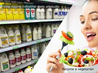 Stop buying industrial dairy products
Become a vegetarian
 