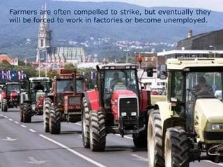 Farmers are often compelled to strike, but eventually they
will be forced to work in factories or become unemployed.
 
