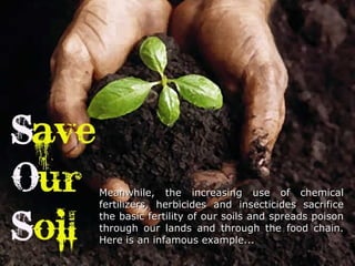 Meanwhile, the increasing use of chemicalMeanwhile, the increasing use of chemical
fertilizers, herbicides and insecticides sacrificefertilizers, herbicides and insecticides sacrifice
the basic fertility of our soils and spreads poisonthe basic fertility of our soils and spreads poison
through our lands and through the food chain.through our lands and through the food chain.
Here is an infamous example...Here is an infamous example...
 