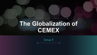 The Globalization of
CEMEX
Group 9
 