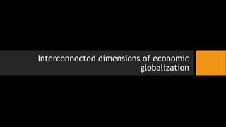 Interconnected dimensions of economic
globalization
 