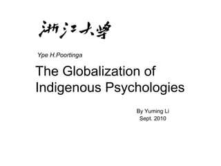 The Globalization of
Indigenous Psychologies
By Yuming Li
Sept. 2010
Ype H.Poortinga
 