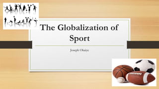 The Globalization of
Sport
Joseph Okaiye
 