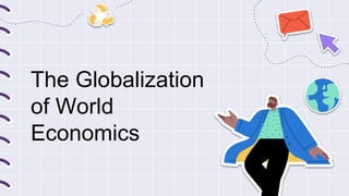 The Globalization
of World
Economics
 