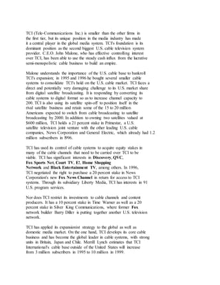 TCI (Tele-Communications Inc.) is smaller than the other firms in
the first tier, but its unique position in the media industry has made
it a central player in the global media system. TCI's foundation is its
dominant position as the second biggest U.S. cable television system
provider. C.E.O. John Malone, who has effective controlling interest
over TCI, has been able to use the steady cash influx from the lucrative
semi-monopolistic cable business to build an empire.
Malone understands the importance of the U.S. cable base to bankroll
TCI's expansion; in 1995 and 1996 he bought several smaller cable
systems to consolidate TCI's hold on the U.S. cable market. TCI faces a
direct and potentially very damaging challenge to its U.S. market share
from digital satellite broadcasting. It is responding by converting its
cable systems to digital format so as to increase channel capacity to
200. TCI is also using its satellite spin-off to position itself in the
rival satellite business and retain some of the 15 to 20 million
Americans expected to switch from cable broadcasting to satellite
broadcasting by 2000. In addition to owning two satellites valued at
$600 million, TCI holds a 21 percent stake in Primestar, a U.S.
satellite television joint venture with the other leading U.S. cable
companies, News Corporation and General Electric, which already had 1.2
million subscribers in l996.
TCI has used its control of cable systems to acquire equity stakes in
many of the cable channels that need to be carried over TCI to be
viable. TCI has significant interests in Discovery, QVC,
Fox Sports Net, Court TV, E!, Home Shopping
Network and Black Entertainment TV, among others. In 1996,
TCI negotiated the right to purchase a 20 percent stake in News
Corporation's new Fox News Channel in return for access to TCI
systems. Through its subsidiary Liberty Media, TCI has interests in 91
U.S. program services.
Nor does TCI restrict its investments to cable channels and content
producers. It has a 10 percent stake in Time Warner as well as a 20
percent stake in Silver King Communications, where former Fox
network builder Barry Diller is putting together another U.S. television
network.
TCI has applied its expansionist strategy to the global as well as
domestic media market. On the one hand, TCI develops its core cable
business and has become the global leader in cable systems, with strong
units in Britain, Japan and Chile. Merrill Lynch estimates that TCI
International's cable base outside of the United States will increase
from 3 million subscribers in 1995 to 10 million in 1999.
 