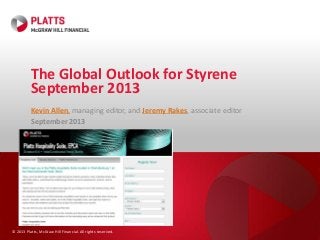 © 2013 Platts, McGraw Hill Financial. All rights reserved.
The Global Outlook for Styrene
September 2013
Kevin Allen, managing editor, and Jeremy Rakes, associate editor
September 2013
 