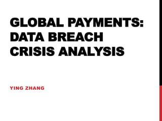 GLOBAL PAYMENTS:
DATA BREACH
CRISIS ANALYSIS

YING ZHANG
 