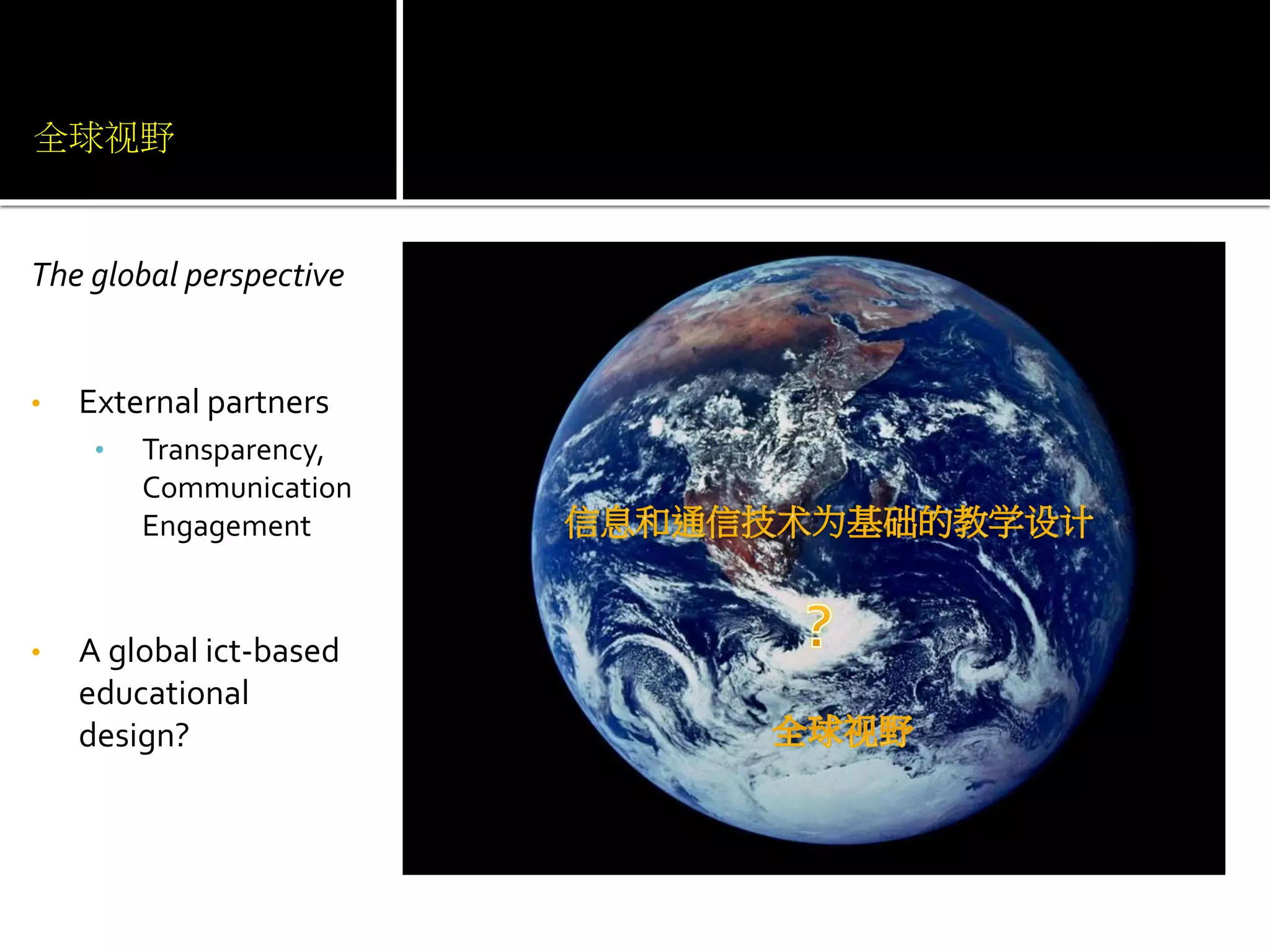 全球视野 
The global perspective 
• External partners 
• Transparency, 
Communication 
Engagement 
• A global ict-based 
educational 
design? 
