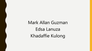 Mark Allan Guzman
Edsa Lanuza
Khadaffie Kulong
 