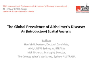 The Global Prevalence of Alzheimer's Disease:
An (Introductory) Spatial Analysis
Authors
Hamish Robertson, Doctoral Candidate,
AIHI, UNSW, Sydney, AUSTRALIA
Nick Nicholas, Managing Director,
The Demographer’s Workshop, Sydney, AUSTRALIA
 