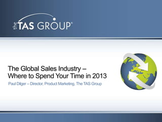 The Global Sales Industry –
Where to Spend Your Time in 2013
Paul Dilger – Director, Product Marketing, The TAS Group
 
