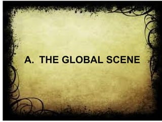 A. THE GLOBAL SCENE
 
