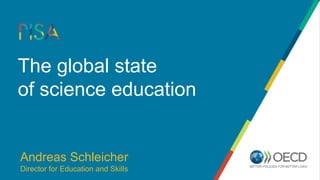 The global state
of science education
Andreas Schleicher
Director for Education and Skills
 