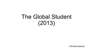The Global Student
(2013)
+Tomiwa Ijaware
 