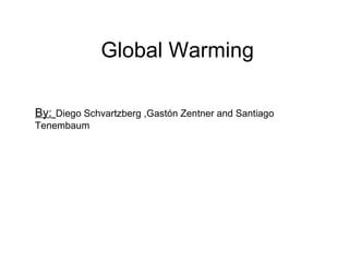 Global Warming By:   Diego Schvartzberg ,Gastón Zentner and Santiago Tenembaum  