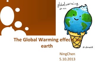 The Global Warming effects on
earth
NingChen
5.10.2013
 