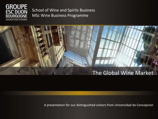 The Global Wine Market
School of Wine and Spirits Business
MSc Wine Business Programme
A presentation for our distinguished visitors from Universidad de Concepcion
 