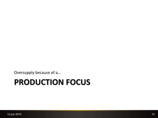 10
PRODUCTION FOCUS
Oversupply because of a…
12 juin 2014
 