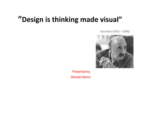”Design is thinking made visual” Saul Bass (1921 – 1996) Presented by          Wardah AlamriAlamri 