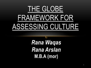By
Rana Waqas
Rana Arslan
M.B.A (mor)
THE GLOBE
FRAMEWORK FOR
ASSESSING CULTURE
1
 
