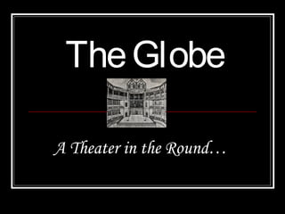TheGlobe
A Theater in the Round…
 