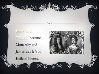 Mary and William became Monarchy and James was left in Exile in France.