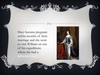 Mary became pregnant within months of their marriage and she went to visit William on one of his expeditions where she had a miscarriage.