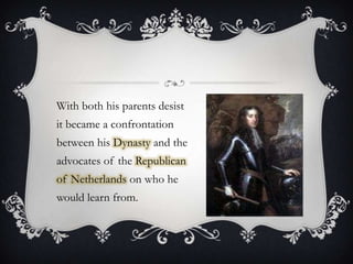 With both his parents desist it became a confrontation between his Dynasty and the advocates of the Republican of Netherlands on who he would learn from. 
