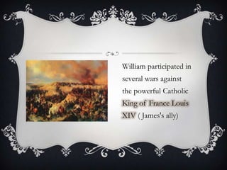 William participated in several wars against the powerful Catholic King of France Louis XIV ( James's ally) 