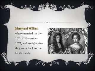 Marry and William where married on the 16th of November 1677, and straight after they went back to the Netherlands.