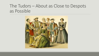 The Tudors – About as Close to Despots 
as Possible 
 