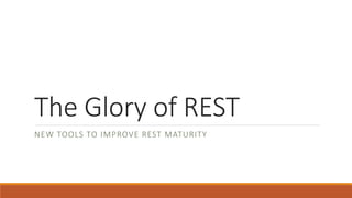 The Glory of REST
NEW TOOLS TO IMPROVE REST MATURITY
 