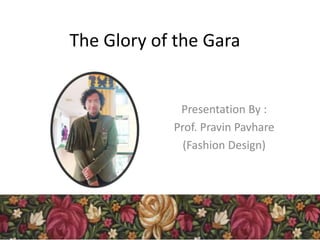 The Glory of the Gara
Presentation By :
Prof. Pravin Pavhare
(Fashion Design)
 