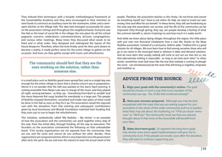 | 23
They imbued their techniques with a broader methodological framework at
the Sustainability Academy and they were encouraged in their intention to
raise funds to construct an auxiliary room for the storeroom, toilet, and a semi-
open kitchen at the Village Hall. The idea had emerged occasionally for years
on the association sittings and throughout the neighbourhoods. Everyone saw
the Hall as the heart of social life in the village, the one place for all the school
pageants, concerts, celebrations, commemorations, lectures, congregations,
and various other meetings. Many times they discussed what needs to be
fixed and in what order, they designed and redesigned the layout of the
future blueprint. Therefore, when the time finally came for their joint dream to
become a reality, it made perfect sense for the entire village to gather on the
occasion. And how can they gather except with music and refreshments.
The community should feel that they are the
ones working on the solution, rather than
someone else.
ADVICE FROM THE SOURCE:
people. Therefore, the association teaches us this: firstly, I do not know and cannot
do everything myself, but I have to ask others for help, we need to invest our own
money, time and effort for our benefit.” In these terms, they still see fundraising as
the only way the association can survive, and the life of the community can be
improved. Only through giving, they say, can people develop a feeling of what
the common benefit is, whom it belongs to and how much it is really worth.
And while we listen about dying villages throughout the region, this little place
with just over one thousand inhabitants lives a new life, thanks to the Moje
Nožičko association. Instead of a conclusion, Velimir adds: “I believe this is a good
solution for all villages. We must learn how to find among ourselves those who will
go in our name to the municipal head or whoever it takes and demand solutions.
And we must learn that usually nobody will come to sort out our lives but us, but
that alternatively nothing is impossible - as long as we have each other.” In other
words, sometimes even bad news like the one that nobody is coming to plough
the snow - can simultaneously be the news that will bring us together, empower
and mobilize us.
1. Align your goals with the community’s wishes. The goal
should be chosen in such a way that every member of the
community can say: “Yes, I’d like that sorted out already!”
2. Have your answers prepared. Although you may be best
acquainted with the topic that you are asking support for, put
yourselves in the shoes of the wider community and try to predict
what they may ask about. No stuttering, no “I’ll let you know tomo-
rrow” or “We’ll see.” The community must see that you already
thought about it that most of the townsfolk will benefit from
your idea.
3. Make short-term goals. Or segment the long-term goals
into shorter ones since rapid implementation will give rise to
community trust. If the people see results soon after the donation,
they will want to continue supporting you.
In a small place such as Nožičko good news spread fast, and so a single day was
enough for the entire village to learn that a charity concert was in preparation.
Hence it is no wonder that the Hall was packed on the warm April evening. A
visiting ensemble from Banja Luka was in charge of the music and they played
all night, varying between - as they say - “everything from Bach to sevdah” and
the menu featured fish soup, broiled for everybody in a large pot. The people
of Nožičko enjoyed themselves, socialised and made new plans of what could
be done in the Hall as soon as they fix it up. The association raised the required
sum with the donations from that evening and subsequent contributions
given by local businesses and Mozaik Foundation matched their funding that
they soon put to use to begin the refurbishment.
This initiative, symbolically called “My Nožičko – My Home,” is an example
of how the association and the community can work together every step of
the way: from the initial idea, through funding, all the way to execution. The
founders on the association commented the following on that unbreakable
bond: “Civil society organisations are not separate from the community; they
are one and the same and cannot do one without the other. Besides, these
organisationsarenongovernmental,whichisveryimportantsincethegovernment
often lacks the spirit, the ear and even the interest to meet the actual needs of the
 